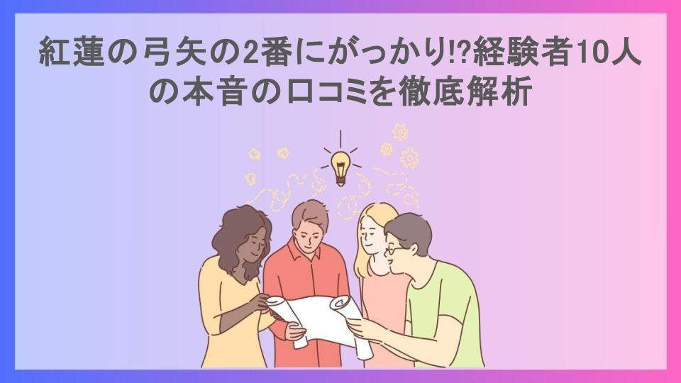 紅蓮の弓矢の2番にがっかり!?経験者10人の本音の口コミを徹底解析